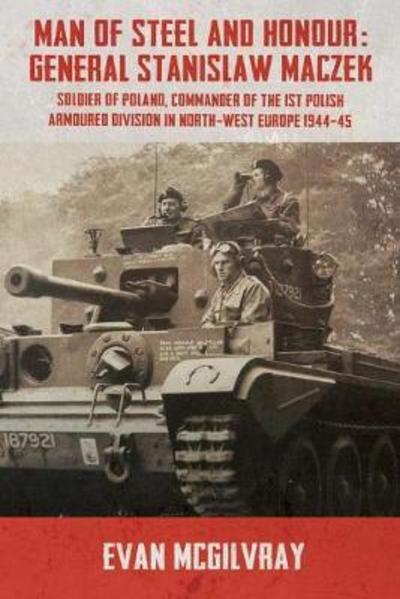 Cover for Evan McGilvray · Man of Steel and Honour: General Stanislaw Maczek: Soldier of Poland, Commander of the 1st Polish Armoured Division in North-West Europe 1944-45 - Helion Studies in Military History (Hardcover Book) (2012)