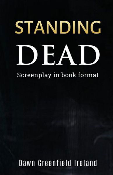 Cover for Ireland Dawn Greenfield Ireland · Standing Dead: Screenplay in book format (Paperback Book) (2022)