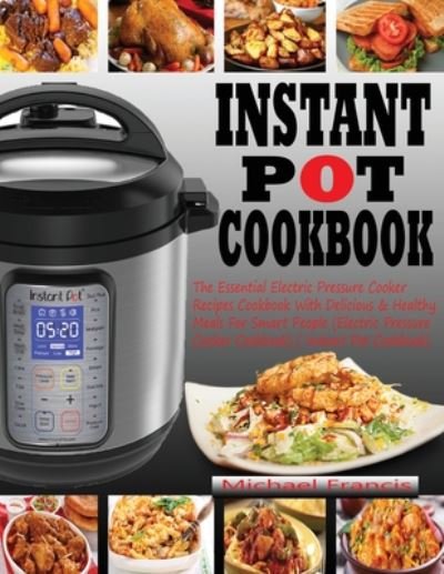 Cover for Michael Francis · Instant Pot Cookbook: The Essential Electric Pressure Cooker Recipes Cookbook with Delicious &amp; Healthy Meals for Smart People (Electric Pressure Cooker Cookbook) (Instant Pot Cookbook) (Pocketbok) (2020)