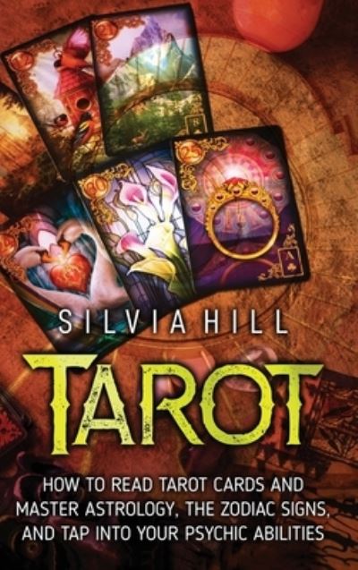 Cover for Silvia Hill · Tarot: How to Read Tarot Cards and Master Astrology, the Zodiac Signs, and Tap into Your Psychic Abilities (Inbunden Bok) (2022)