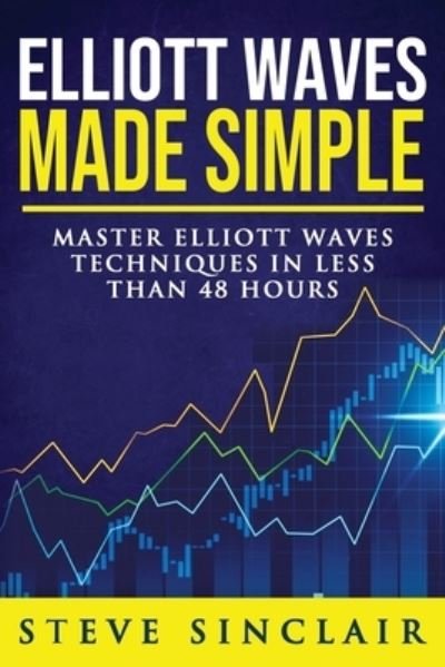 Cover for Steve Sinclair · Elliott Waves Made Simple: Master Elliott Waves Techniques In Less Than 48 Hours (Taschenbuch) (2018)