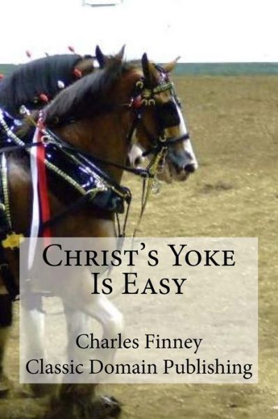 Christ's Yoke Is Easy - Charles Finney - Books - Createspace Independent Publishing Platf - 9781985050532 - February 3, 2018