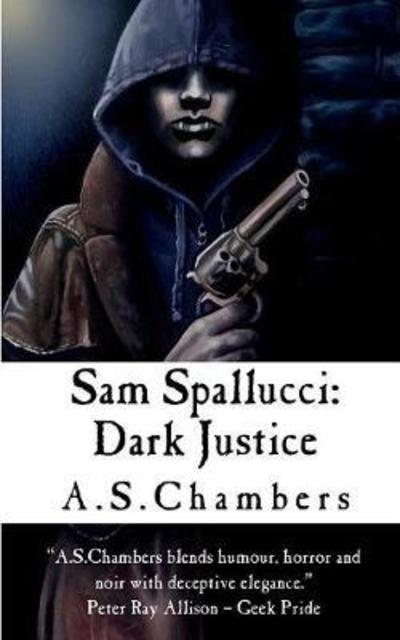 Sam Spallucci: Dark Justice - Sam Spallucci - A S Chambers - Books - Basilisk Books - 9781999965532 - May 7, 2018