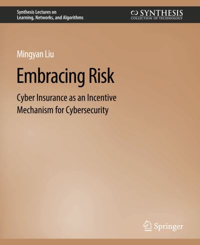 Cover for Mingyan Liu · Embracing Risk: Cyber Insurance as an Incentive Mechanism for Cybersecurity - Synthesis Lectures on Learning, Networks, and Algorithms (Paperback Book) (2021)