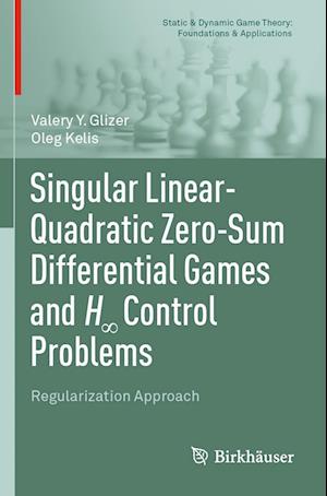 Singular Linear-Quadratic Zero-Sum Differential Games and H8 Control Problems: Regularization Approach - Static & Dynamic Game Theory: Foundations & Applications - Valery Y. Glizer - Books - Birkhauser Verlag AG - 9783031070532 - August 31, 2023