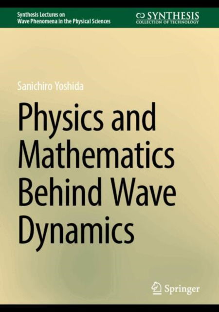 Cover for Sanichiro Yoshida · Physics and Mathematics Behind Wave Dynamics - Synthesis Lectures on Wave Phenomena in the Physical Sciences (Hardcover Book) [2025 edition] (2024)