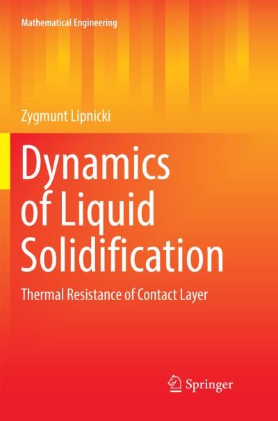 Cover for Zygmunt Lipnicki · Dynamics of Liquid Solidification: Thermal Resistance of Contact Layer - Mathematical Engineering (Paperback Book) [Softcover reprint of the original 1st ed. 2017 edition] (2018)