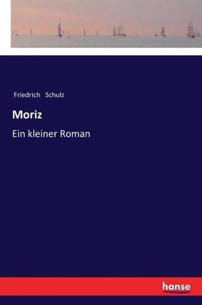 Moriz: Ein kleiner Roman - Friedrich Schulz - Książki - Hansebooks - 9783337361532 - 25 listopada 2017