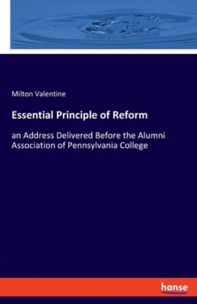 Cover for Milton Valentine · Essential Principle of Reform: an Address Delivered Before the Alumni Association of Pennsylvania College (Taschenbuch) (2021)