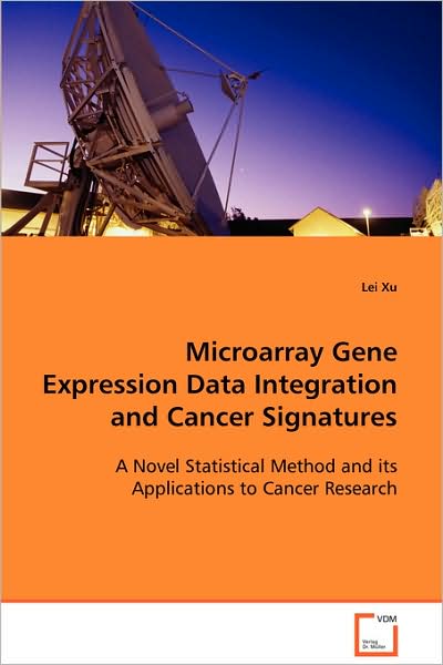 Microarray Gene Expression Data Integration Andcancer Signatures: a Novel Statistical Method and Its Applications Tocancer Research - Lei Xu - Bøger - VDM Verlag - 9783639085532 - 25. september 2008