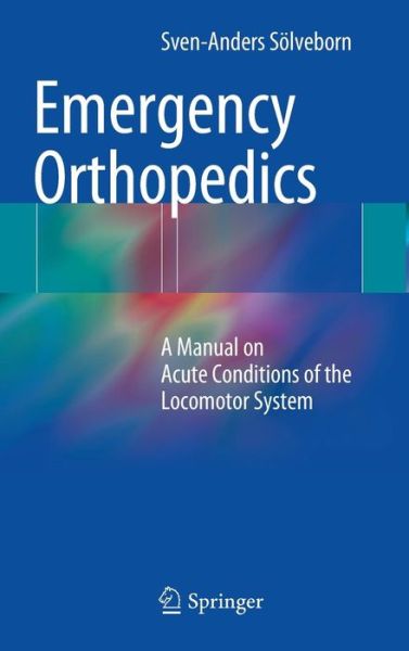 Cover for Sven-Anders Soelveborn · Emergency Orthopedics: A Manual on Acute Conditions of the Locomotor System (Hardcover Book) [2014 edition] (2014)