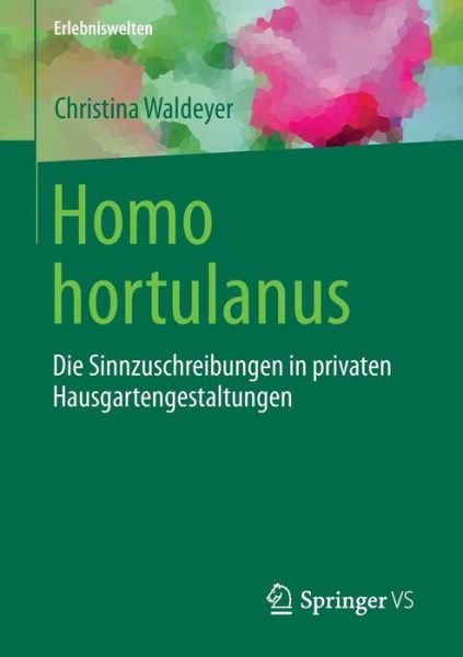 Cover for Christina Waldeyer · Homo Hortulanus: Die Sinnzuschreibungen in Privaten Hausgartengestaltungen - Erlebniswelten (Paperback Book) [1. Aufl. 2016 edition] (2016)