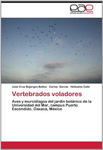 Cover for Helisama Colín · Vertebrados Voladores: Aves Y Murciélagos Del Jardín Botánico De La Universidad Del Mar, Campus Puerto Escondido, Oaxaca, México (Paperback Book) [Spanish edition] (2012)