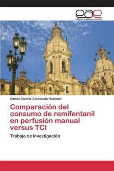 Cover for Carcausto Huamani Carlos Alberto · Comparacion Del Consumo De Remifentanil en Perfusion Manual Versus Tci (Paperback Bog) (2015)