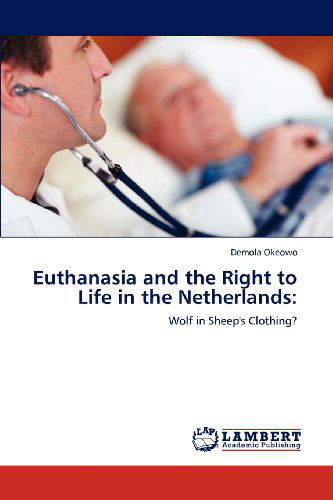 Cover for Demola Okeowo · Euthanasia and the Right to Life in the Netherlands:: Wolf in Sheep's Clothing? (Paperback Book) (2012)