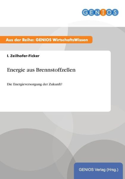 Energie aus Brennstoffzellen: Die Energieversorgung der Zukunft? - I Zeilhofer-Ficker - Books - Gbi-Genios Verlag - 9783737941532 - July 15, 2015