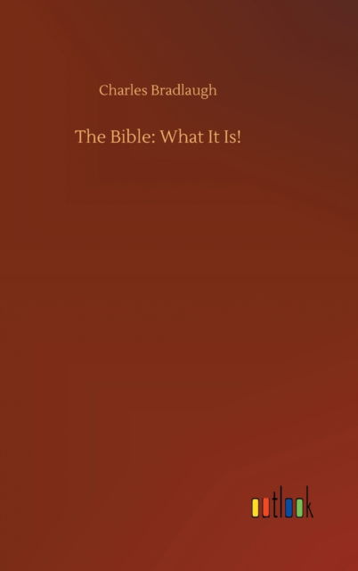 The Bible: What It Is! - Charles Bradlaugh - Książki - Outlook Verlag - 9783752382532 - 31 lipca 2020