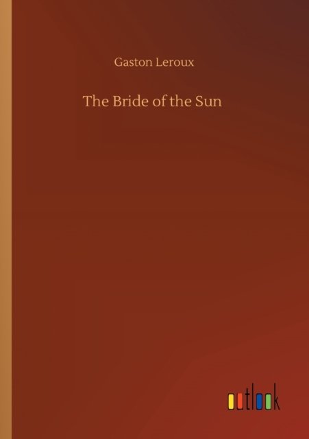 The Bride of the Sun - Gaston LeRoux - Books - Outlook Verlag - 9783752410532 - August 5, 2020
