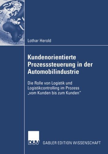 Cover for Lothar Herold · Kundenorientierte Prozesssteuerung in Der Automobilindustrie: Die Rolle Von Logistik Und Logistikcontrolling Im Prozess &quot;vom Kunden Bis Zum Kunden&quot; (Paperback Bog) [2005 edition] (2005)