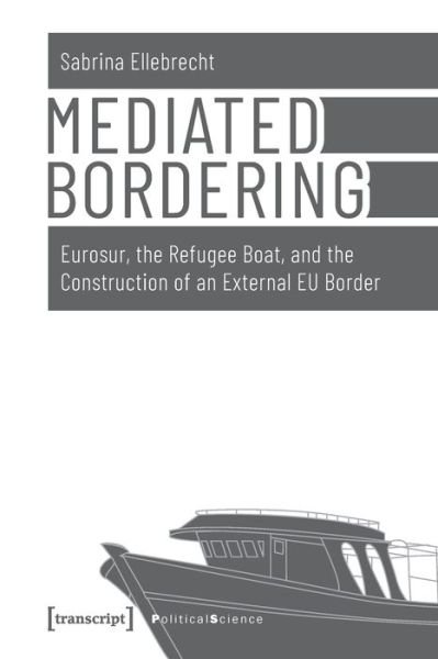 Cover for Sabrina Ellebrecht · Mediated Bordering – Eurosur, the Refugee Boat, and the Construction of an External EU Border - Political Science (Paperback Book) (2021)