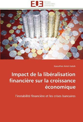 Cover for Kaouther Amiri Kateb · Impact De La Libéralisation Financière Sur La Croissance Économique: L'instabilité Financière et Les Crises Bancaires (Pocketbok) [French edition] (2018)