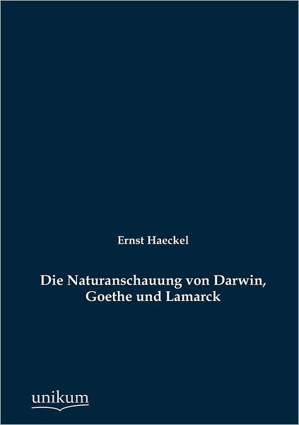 Die Naturanschauung von Darwin, Goethe und Lamarck - Ernst Haeckel - Bücher - Europaischer Hochschulverlag Gmbh & Co.  - 9783845723532 - 5. Mai 2012