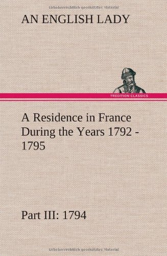 A   Residence in France During the Years 1792, 1793, 1794 and 1795, Part Iii., 1794 Described in a Series of Letters from an English Lady: with Genera - An English Lady - Bücher - TREDITION CLASSICS - 9783849501532 - 15. Januar 2013