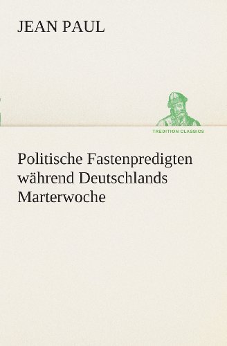 Cover for Jean Paul · Politische Fastenpredigten Während Deutschlands Marterwoche (Tredition Classics) (German Edition) (Taschenbuch) [German edition] (2013)