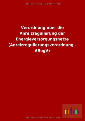 Cover for Ohne Autor · Verordnung Uber Die Anreizregulierung Der Energieversorgungsnetze (Anreizregulierungsverordnung - Aregv) (German Edition) (Taschenbuch) [German edition] (2013)