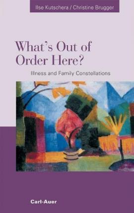 Cover for Ilse Kutschera; Christine Brugger · What's Out of Order Here? Illness and Family Constellations (Pocketbok) [First Edition edition] (2006)