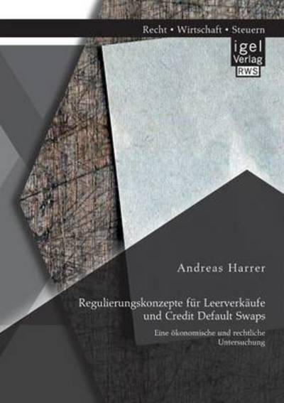 Regulierungskonzepte fur Leerverkaufe und Credit Default Swaps: Eine oekonomische und rechtliche Untersuchung - Andreas Harrer - Books - Igel - 9783954850532 - May 15, 2014