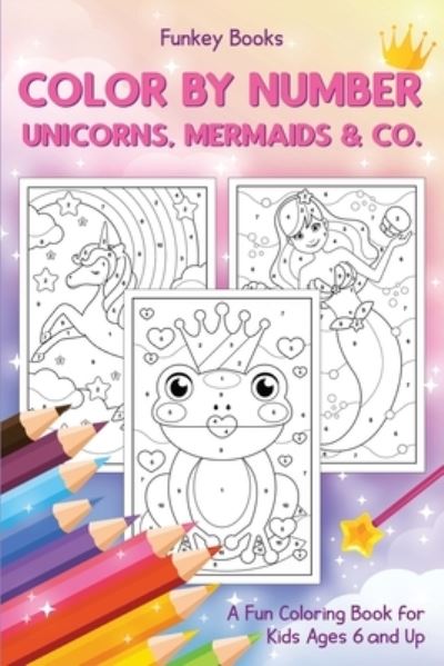 Cover for Funkey Books · Color by Number - Unicorns, Mermaids &amp; Co.: A Fun Coloring Book for Kids Ages 6 and Up (Paperback Book) (2021)