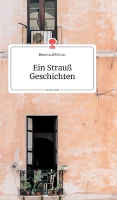 Cover for Bernhard Fellner · Ein Strauss Geschichten. Life is a Story - story.one (Hardcover Book) (2019)