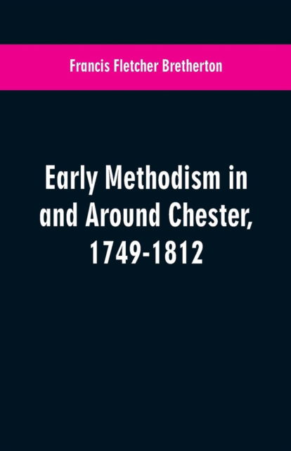 Cover for Francis Fletcher Bretherton · Early Methodism in and Around Chester, 1749-1812 (Paperback Book) (2019)