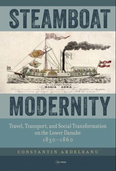 Constantin Ardeleanu · Steamboat Modernity: Travel, Transport, and Social Transformation on the Lower Danube, 1830–1860 (Hardcover Book) (2024)