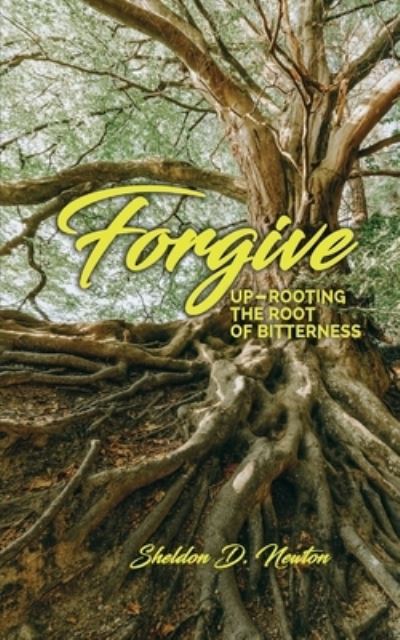 Forgive: Up-rooting The Root Of Bitterness - Sheldon D Newton - Books - Independently Published - 9798526363532 - June 24, 2021
