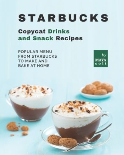 Cover for Maya Colt · Starbucks Copycat Drinks and Snack Recipes: Popular Menu from Starbucks to Make and Bake at Home (Paperback Bog) (2022)