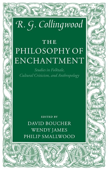 Cover for Collingwood, R. G. ((1889-1943) formerly Waynflete Professor of Metaphysical Philosophy, University of Oxford) · The Philosophy of Enchantment: Studies in Folktale, Cultural Criticism, and Anthropology (Hardcover Book) (2005)
