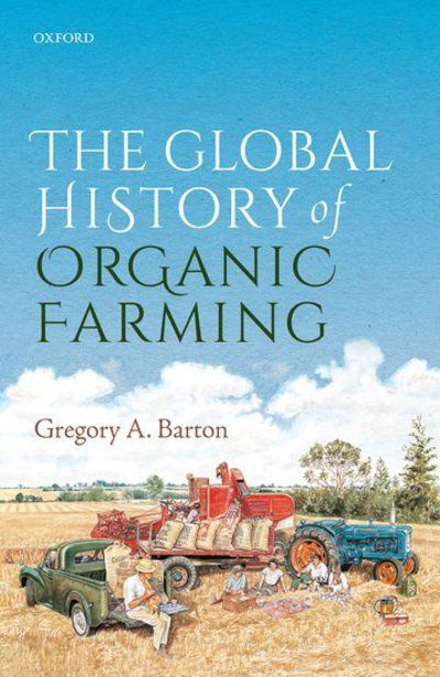 Cover for Barton, Gregory Allen (Environmental historian, Environmental historian, Western Sydney University and the University of Johannesburg) · The Global History of Organic Farming (Hardcover Book) (2018)