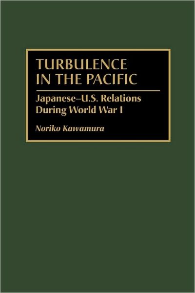 Turbulence in the Pacific: Japanese-U.S. Relations During World War I - Noriko Kawamura - Böcker - Bloomsbury Publishing Plc - 9780275968533 - 30 juni 2000