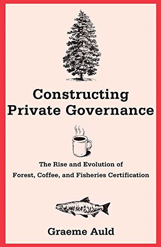 Cover for Graeme Auld · Constructing Private Governance: The Rise and Evolution of Forest, Coffee, and Fisheries Certification - Yale Agrarian Studies Series (Paperback Book) (2014)