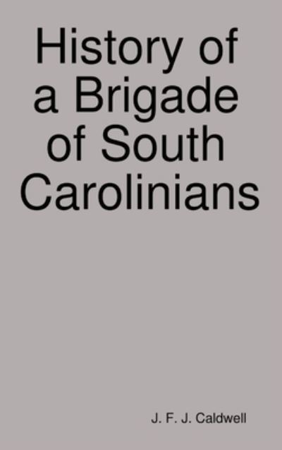 Cover for J. F. J. Caldwell · History of a Brigade of South Carolinians (Book) (2019)