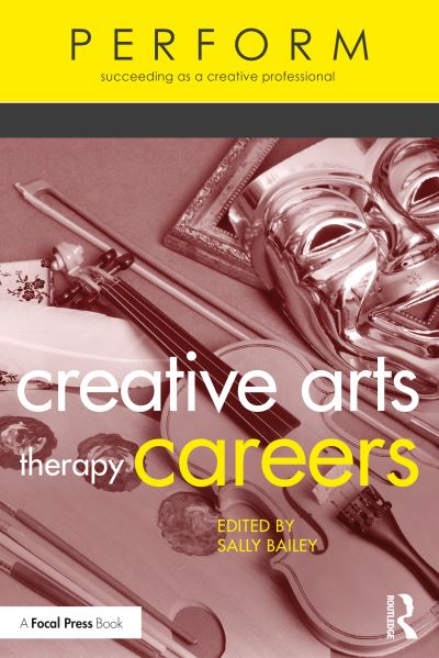 Creative Arts Therapy Careers: Succeeding as a Creative Professional - PERFORM - Sally Bailey - Books - Taylor & Francis Ltd - 9780367476533 - September 30, 2021