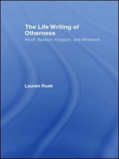 Cover for Lauren Rusk · The Life Writing of Otherness: Woolf, Baldwin, Kingston, and Winterson - Literary Criticism and Cultural Theory (Paperback Book) (2009)