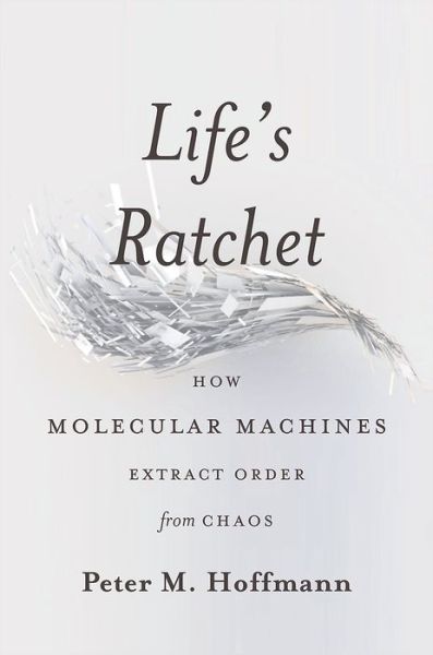 Cover for Peter Hoffmann · Life's Ratchet: How Molecular Machines Extract Order from Chaos (Hardcover Book) (2012)