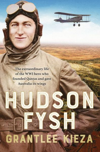 Cover for Grantlee Kieza · Hudson Fysh: The extraordinary life of the WWI hero who founded Qantas and gave Australia its wings from the popular award-winning journalist and author of BANJO, BANKS and MRS KELLY (Hardcover Book) (2022)