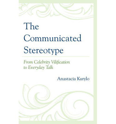 Cover for Anastacia Kurylo · The Communicated Stereotype: From Celebrity Vilification to Everyday Talk (Hardcover Book) (2013)