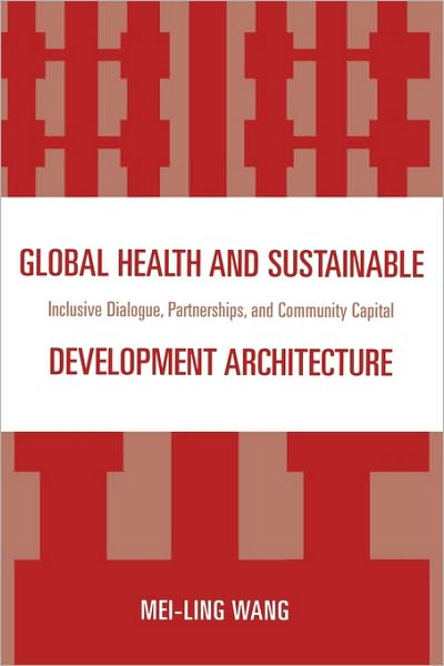 Global Health and Sustainable Development Architecture: Inclusive Dialogue, Partnerships, and Community Capital - Mei-Ling Wang - Livros - University Press of America - 9780761847533 - 30 de julho de 2009