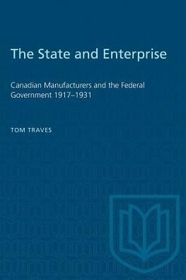 Tom Traves · The State and Enterprise: Canadian Manufacturers and the Federal Government 1917-1931 - Heritage (Paperback Book) (1979)