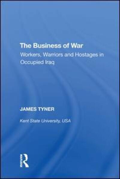 Cover for James A. Tyner · The Business of War: Workers, Warriors and Hostages in Occupied Iraq (Hardcover Book) (2017)